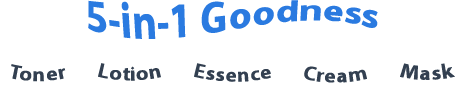 5-in-1 Goodness - Toner / Lotion / Essence / Cream / Mask